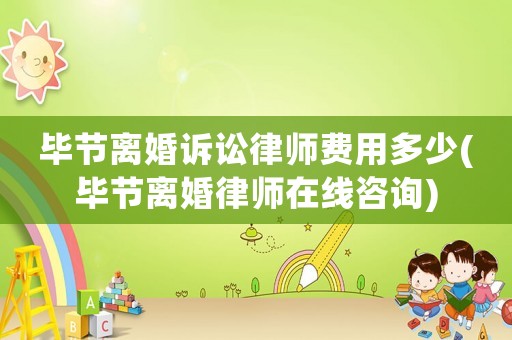 畢節離婚訴訟律師費用多少(畢節離婚律師在線咨詢)