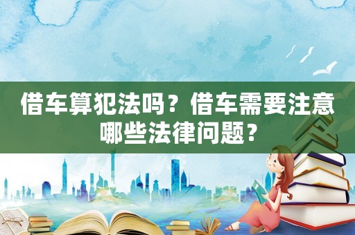 借車算犯法嗎？借車需要注意哪些法律問題？
