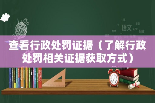 查看行政處罰證據（了解行政處罰相關證據獲取方式）