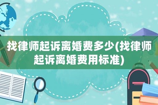 找律師起訴離婚費多少(找律師起訴離婚費用標(biāo)準)