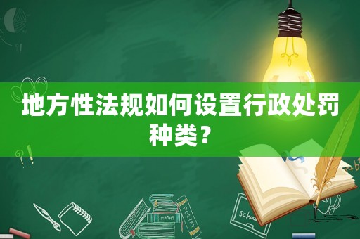 地方性法規(guī)如何設(shè)置行政處罰種類？