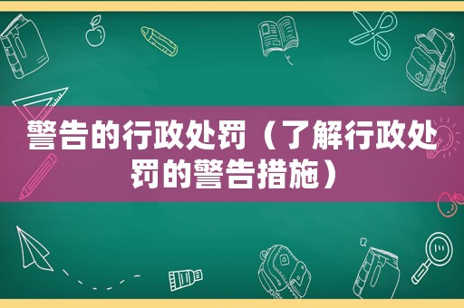 警告的行政處罰（了解行政處罰的警告措施）