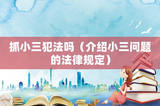 抓小三犯法嗎（介紹小三問(wèn)題的法律規(guī)定）
