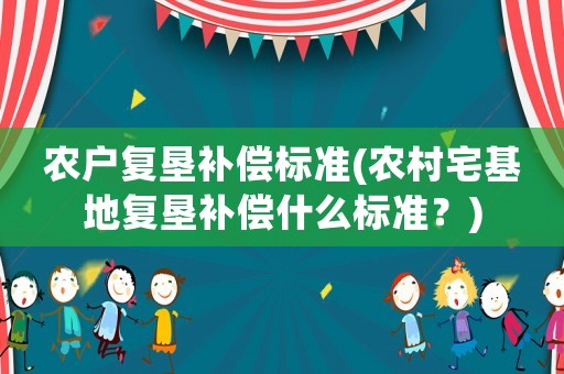 農戶復墾補償標準(農村宅基地復墾補償什么標準？)