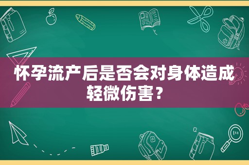懷孕流產后是否會對身體造成輕微傷害？