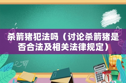 殺箭豬犯法嗎（討論殺箭豬是否合法及相關法律規定）