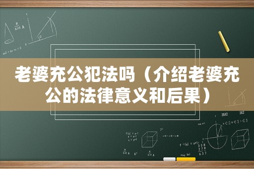 老婆充公犯法嗎（介紹老婆充公的法律意義和后果）