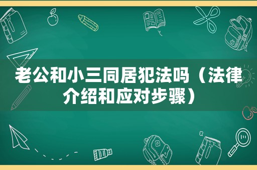 老公和小三同居犯法嗎（法律介紹和應對步驟）