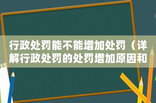行政處罰能不能增加處罰（詳解行政處罰的處罰增加原因和條件）