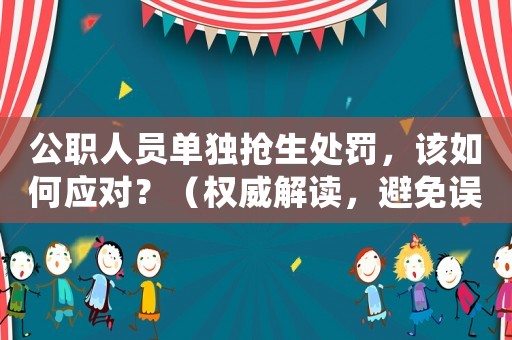 公職人員單獨(dú)搶生處罰，該如何應(yīng)對？（權(quán)威解讀，避免誤解）