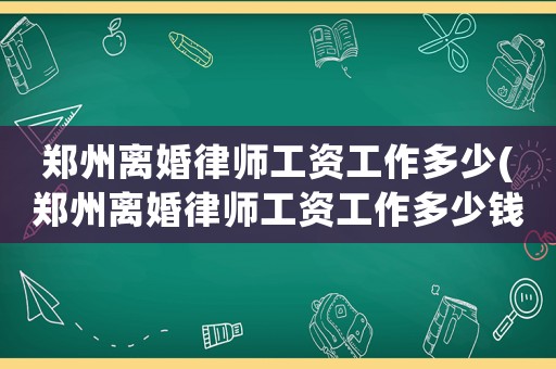 鄭州離婚律師工資工作多少(鄭州離婚律師工資工作多少錢一個月)