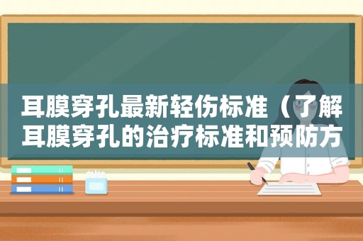 耳膜穿孔最新輕傷標準（了解耳膜穿孔的治療標準和預防方法）