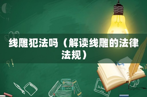 線雕犯法嗎（解讀線雕的法律法規(guī)）