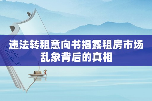 違法轉(zhuǎn)租意向書(shū)揭露租房市場(chǎng)亂象背后的真相