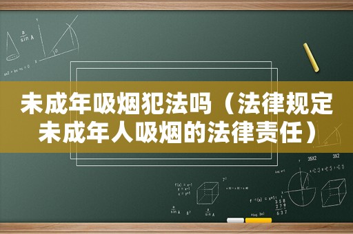 未成年吸煙犯法嗎（法律規定未成年人吸煙的法律責任）