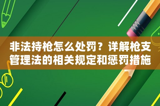 非法持槍怎么處罰？詳解槍支管理法的相關規定和懲罰措施