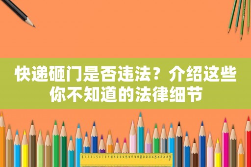 快遞砸門是否違法？介紹這些你不知道的法律細節(jié)