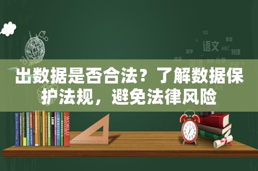 出數據是否合法？了解數據保護法規，避免法律風險