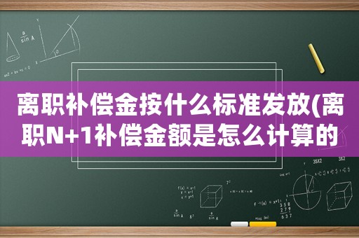 離職補(bǔ)償金按什么標(biāo)準(zhǔn)發(fā)放(離職N+1補(bǔ)償金額是怎么計(jì)算的？)