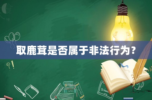 取鹿茸是否屬于非法行為？