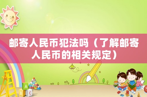 郵寄人民幣犯法嗎（了解郵寄人民幣的相關規定）