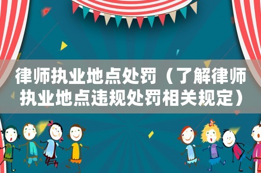 律師執業地點處罰（了解律師執業地點違規處罰相關規定）