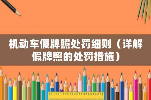 機動車假牌照處罰細則（詳解假牌照的處罰措施）