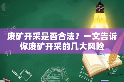 廢礦開采是否合法？一文告訴你廢礦開采的幾大風險