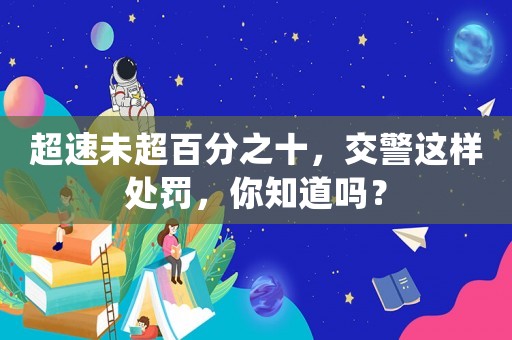 超速未超百分之十，交警這樣處罰，你知道嗎？