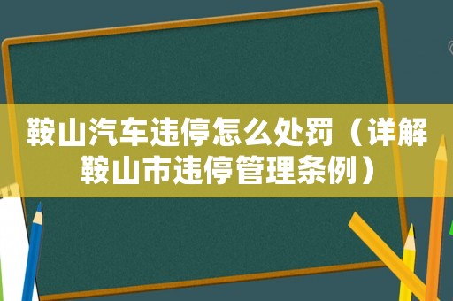 鞍山汽車違停怎么處罰（詳解鞍山市違停管理?xiàng)l例）