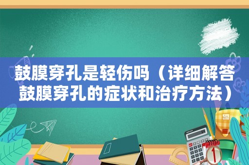 鼓膜穿孔是輕傷嗎（詳細解答鼓膜穿孔的癥狀和治療方法）