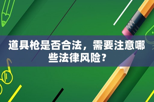 道具槍是否合法，需要注意哪些法律風險？