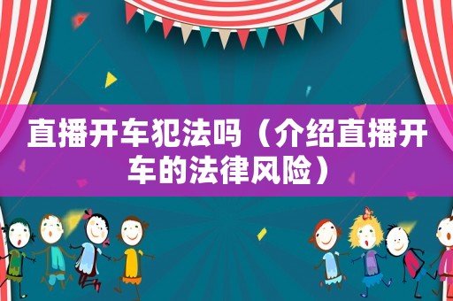 直播開車犯法嗎（介紹直播開車的法律風險）