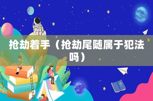 搶劫著手（搶劫尾隨屬于犯法嗎）