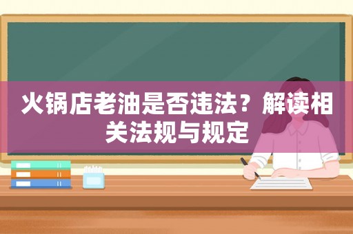 火鍋店老油是否違法？解讀相關法規與規定