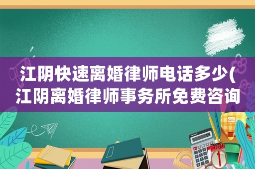 江陰快速離婚律師電話多少(江陰離婚律師事務所免費咨詢)
