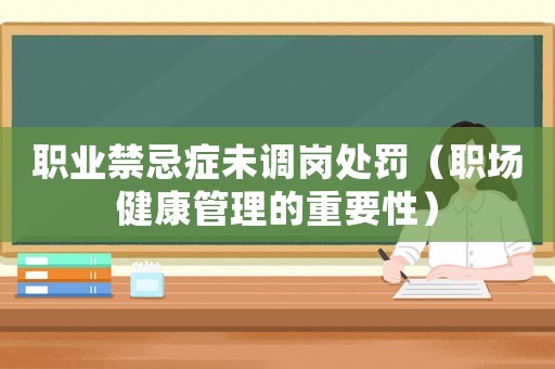 職業禁忌癥未調崗處罰（職場健康管理的重要性）