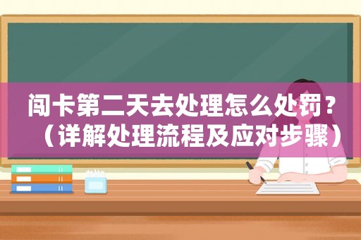 闖卡第二天去處理怎么處罰？（詳解處理流程及應對步驟）