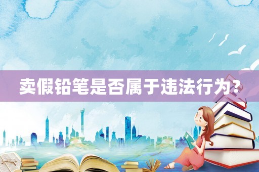賣假鉛筆是否屬于違法行為？