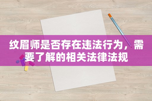 紋眉師是否存在違法行為，需要了解的相關(guān)法律法規(guī)