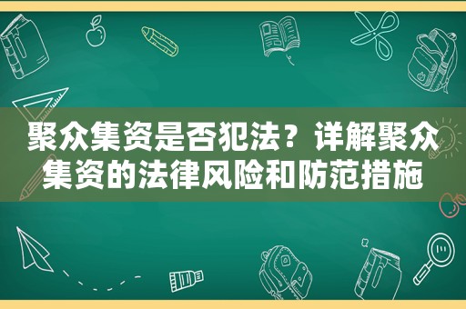 聚眾集資是否犯法？詳解聚眾集資的法律風(fēng)險和防范措施