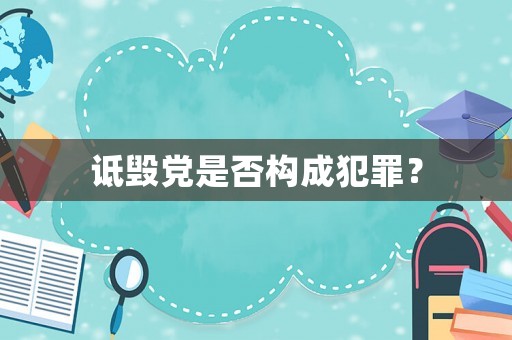 詆毀黨是否構(gòu)成犯罪？