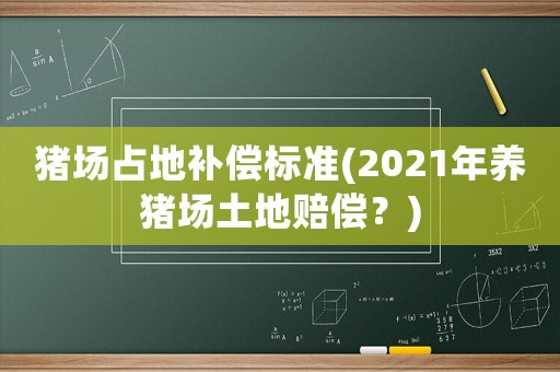 豬場占地補償標準(2021年養豬場土地賠償？)