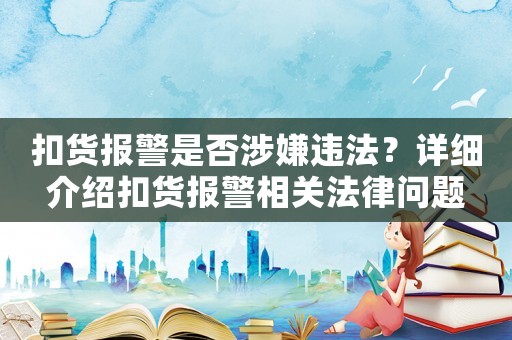 扣貨報警是否涉嫌違法？詳細介紹扣貨報警相關法律問題