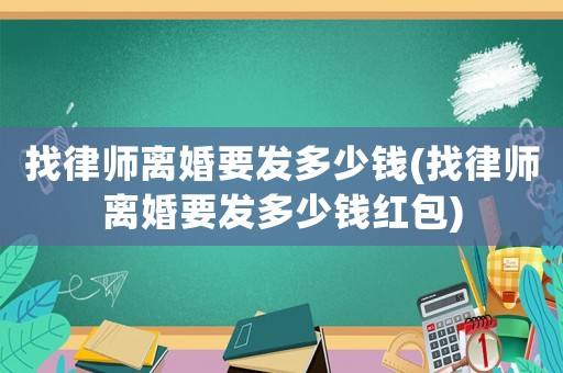 找律師離婚要發多少錢(找律師離婚要發多少錢紅包)