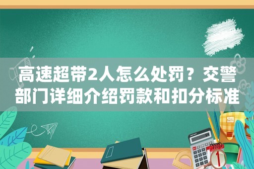 高速超帶2人怎么處罰？交警部門詳細(xì)介紹罰款和扣分標(biāo)準(zhǔn)
