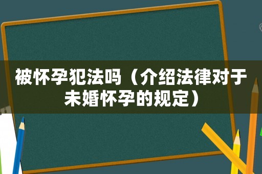被懷孕犯法嗎（介紹法律對于未婚懷孕的規定）