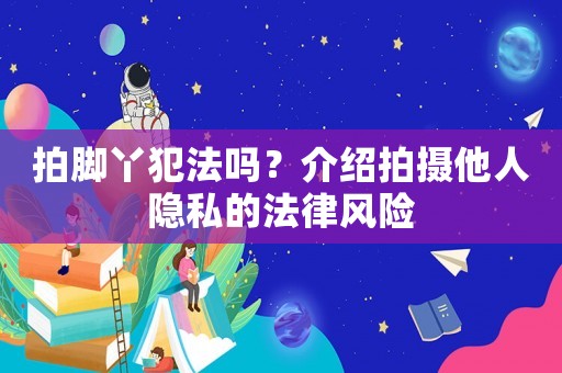 拍腳丫犯法嗎？介紹拍攝他人隱私的法律風險