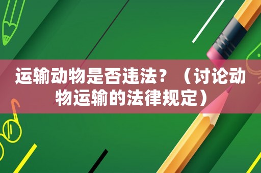 運輸動物是否違法？（討論動物運輸的法律規定）
