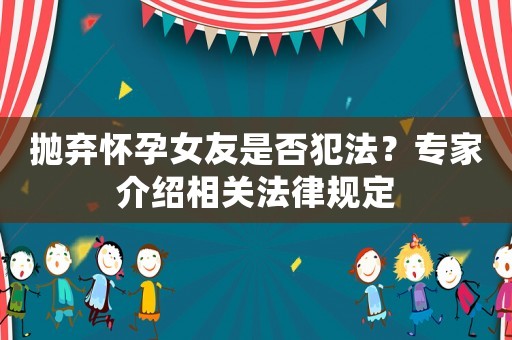 拋棄懷孕女友是否犯法？專家介紹相關(guān)法律規(guī)定
